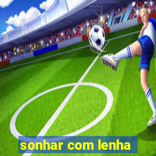 sonhar com lenha